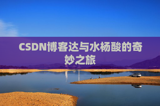 CSDN博客达与水杨酸的奇妙之旅