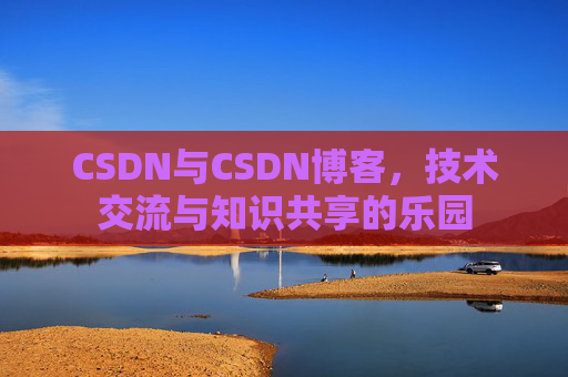 CSDN与CSDN博客，技术交流与知识共享的乐园